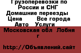 Грузоперевозки по России и СНГ. Домашние переезды › Цена ­ 7 - Все города Авто » Услуги   . Московская обл.,Лобня г.